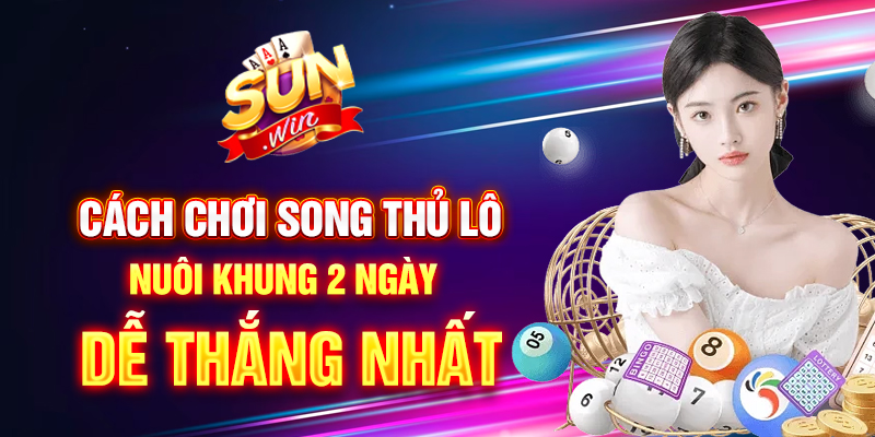 cách chơi song thủ lô nuôi khung 2 ngày dễ thắng nhất