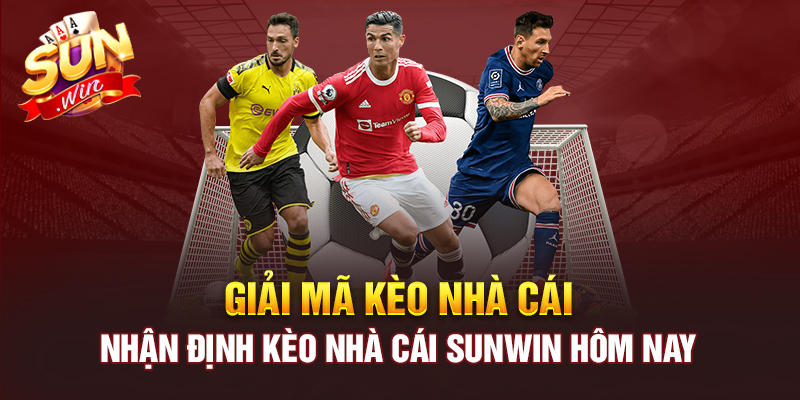 GIẢI MÃ KÈO NHÀ CÁI - NHẬN ĐỊNH KÈO NHÀ CÁI SUNWIN HÔM NAY