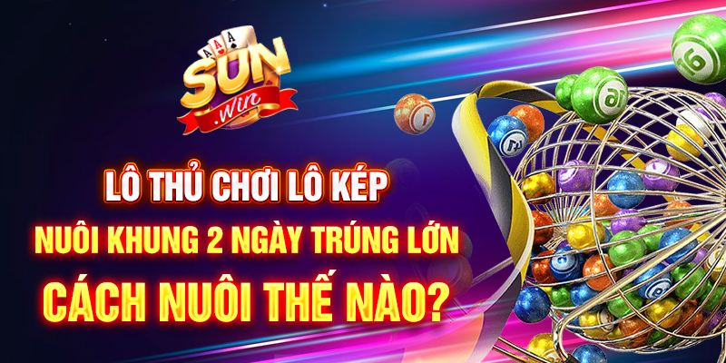 Lô thủ chơi lô kép nuôi khung 2 ngày trúng lớn - Cách nuôi thế nào?