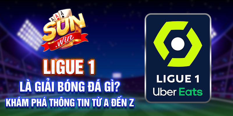 Ligue 1 là giải bóng đá gì? Khám phá thông tin từ A đến Z