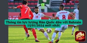 thong-tin-luc-luong-han-quoc-dau-voi-bahrain-15-01-2024-moi-nhat